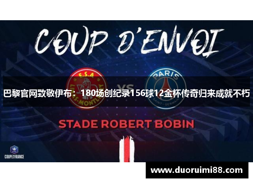 巴黎官网致敬伊布：180场创纪录156球12金杯传奇归来成就不朽