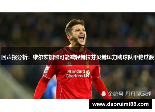 回声报分析：维尔茨加盟可能减轻赫拉芬贝赫压力助球队平稳过渡